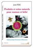 Produits et Soins Naturels Pour Maman et Bébé - Guide pratique Grossesse et Naissance de Jackie Péric