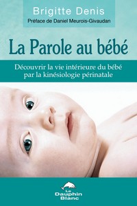 La Parole au bébé - Découvrir la vie intérieure du bébé par la kinésiologie périnatale deBrigitte Denis